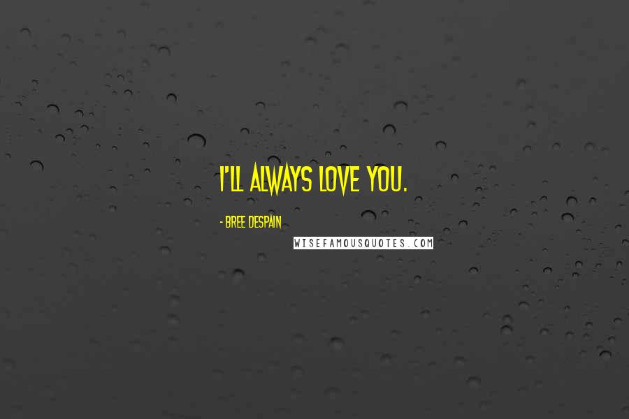 Bree Despain Quotes: I'll always love you.