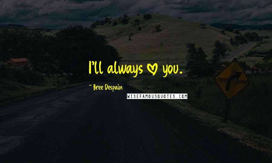Bree Despain Quotes: I'll always love you.