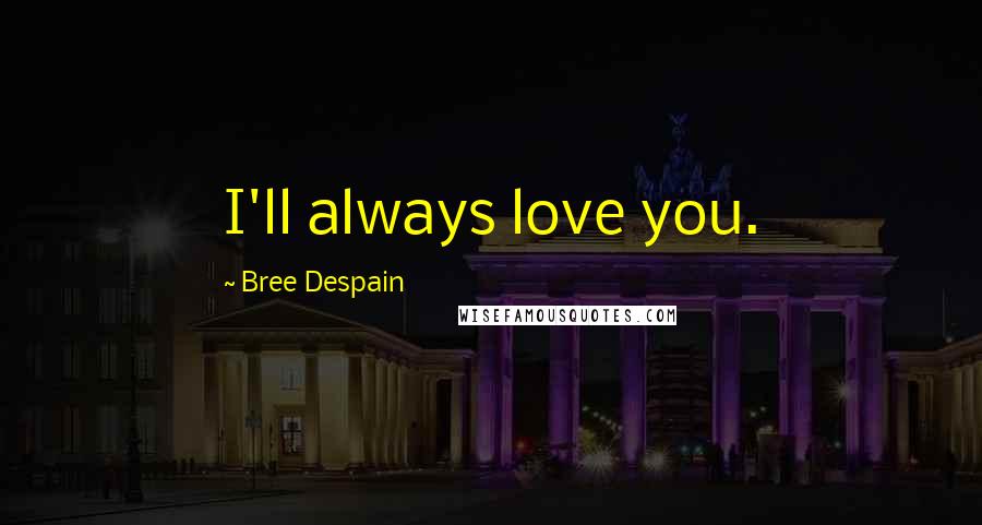 Bree Despain Quotes: I'll always love you.