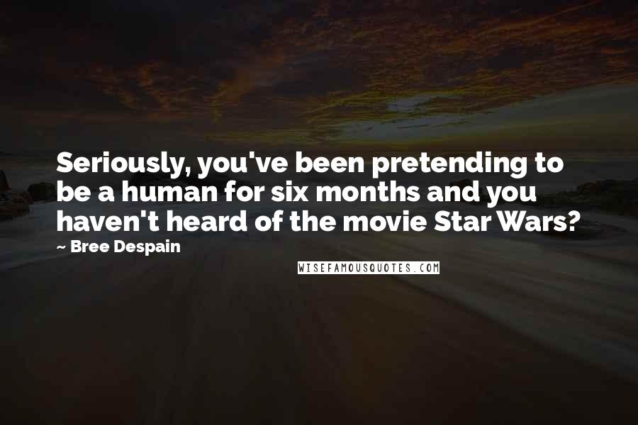 Bree Despain Quotes: Seriously, you've been pretending to be a human for six months and you haven't heard of the movie Star Wars?