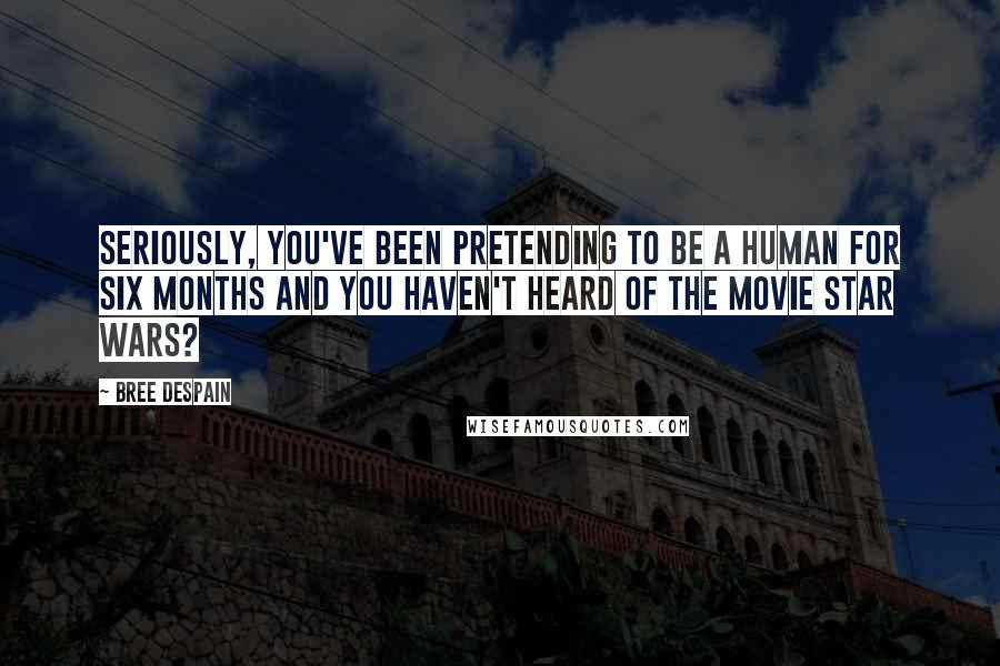 Bree Despain Quotes: Seriously, you've been pretending to be a human for six months and you haven't heard of the movie Star Wars?