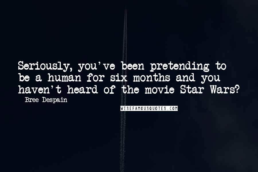 Bree Despain Quotes: Seriously, you've been pretending to be a human for six months and you haven't heard of the movie Star Wars?