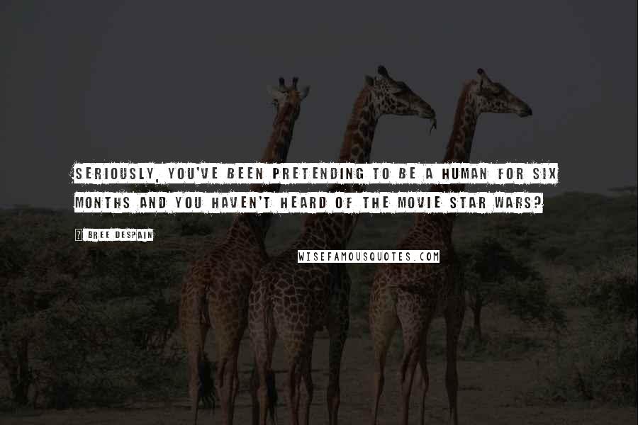 Bree Despain Quotes: Seriously, you've been pretending to be a human for six months and you haven't heard of the movie Star Wars?