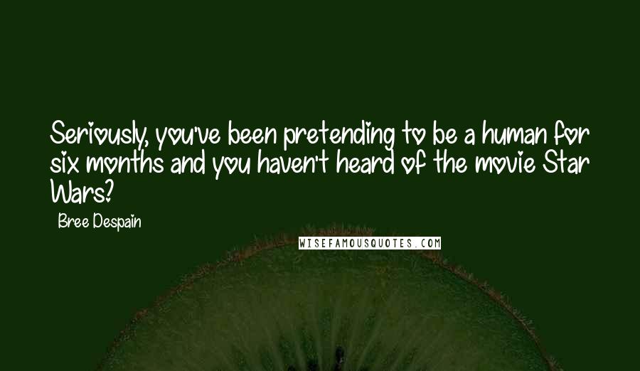 Bree Despain Quotes: Seriously, you've been pretending to be a human for six months and you haven't heard of the movie Star Wars?