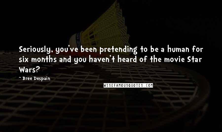 Bree Despain Quotes: Seriously, you've been pretending to be a human for six months and you haven't heard of the movie Star Wars?