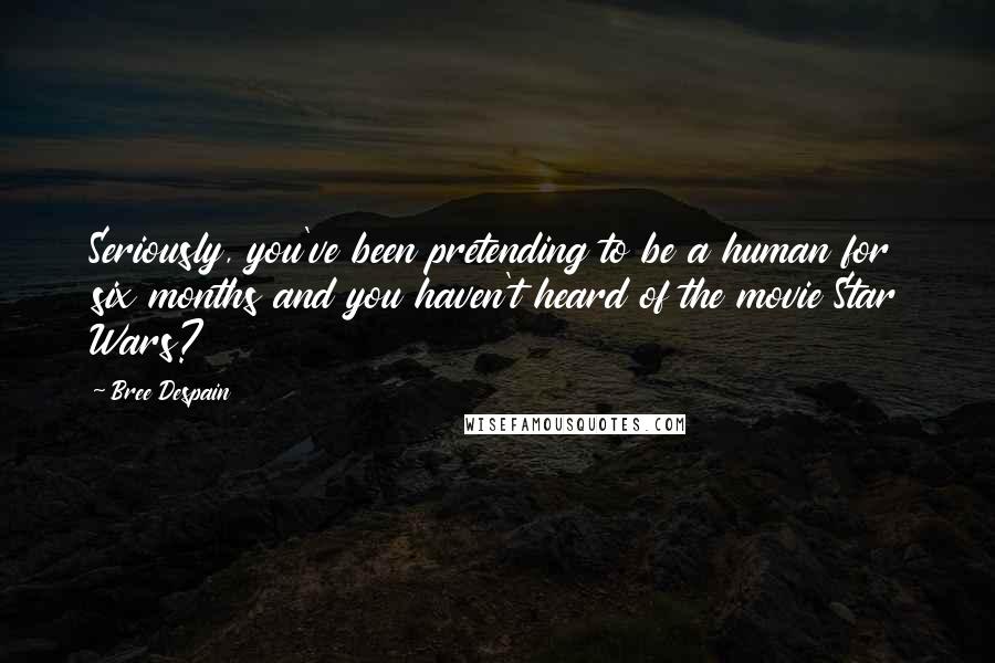 Bree Despain Quotes: Seriously, you've been pretending to be a human for six months and you haven't heard of the movie Star Wars?