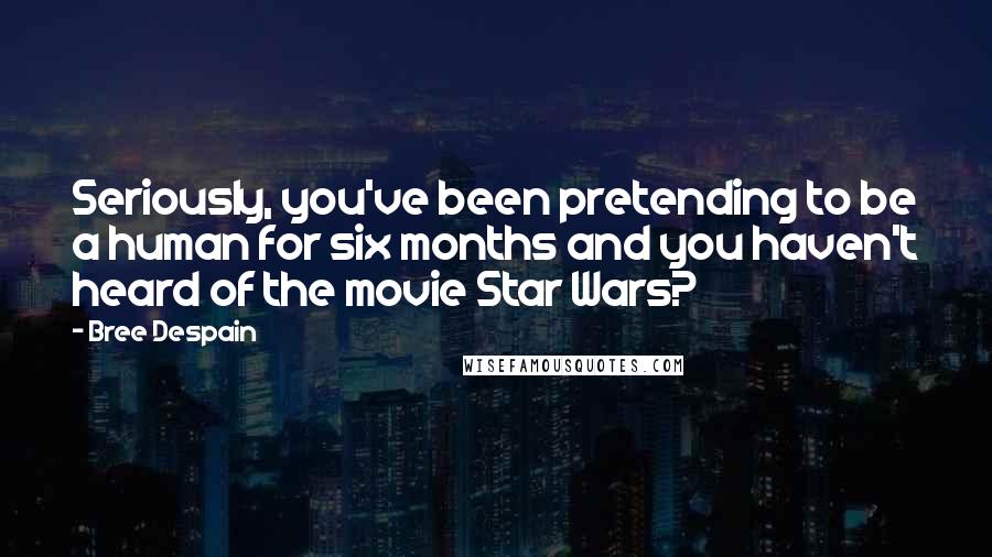 Bree Despain Quotes: Seriously, you've been pretending to be a human for six months and you haven't heard of the movie Star Wars?