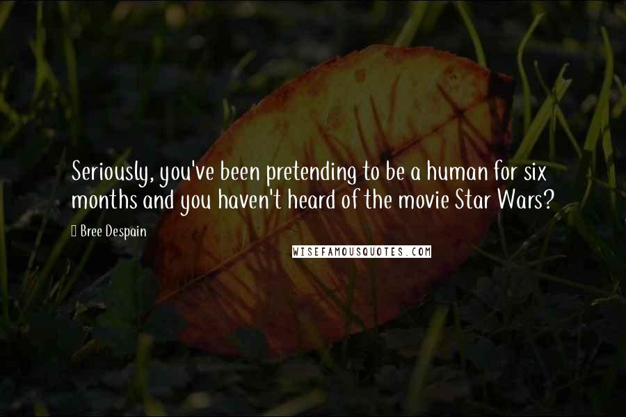 Bree Despain Quotes: Seriously, you've been pretending to be a human for six months and you haven't heard of the movie Star Wars?