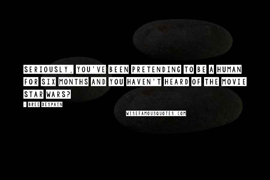 Bree Despain Quotes: Seriously, you've been pretending to be a human for six months and you haven't heard of the movie Star Wars?