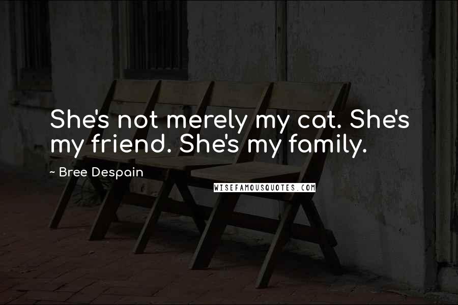 Bree Despain Quotes: She's not merely my cat. She's my friend. She's my family.