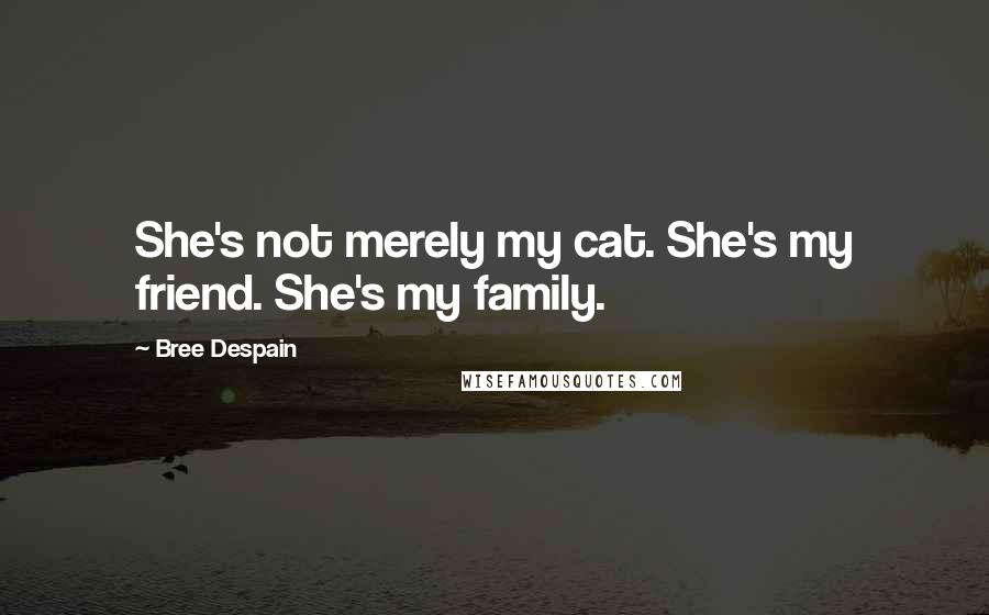 Bree Despain Quotes: She's not merely my cat. She's my friend. She's my family.