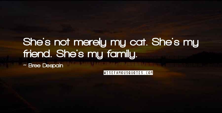 Bree Despain Quotes: She's not merely my cat. She's my friend. She's my family.