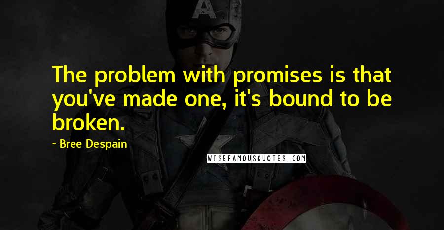 Bree Despain Quotes: The problem with promises is that you've made one, it's bound to be broken.
