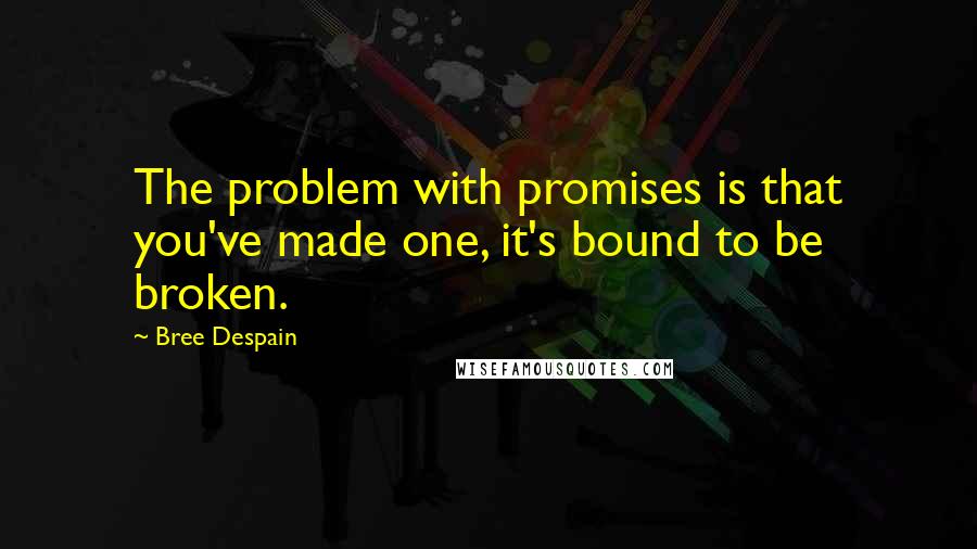 Bree Despain Quotes: The problem with promises is that you've made one, it's bound to be broken.
