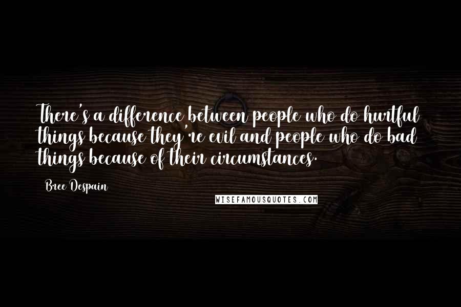 Bree Despain Quotes: There's a difference between people who do hurtful things because they're evil and people who do bad things because of their circumstances.