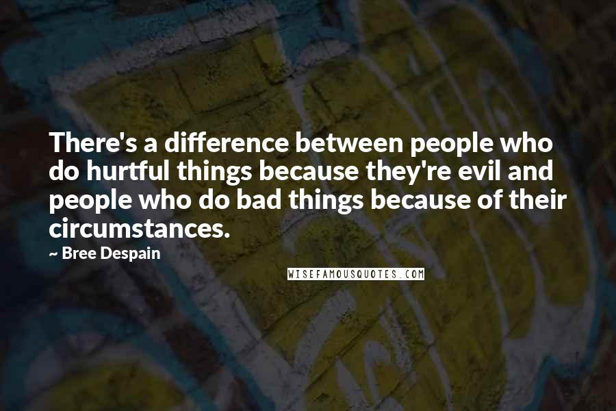 Bree Despain Quotes: There's a difference between people who do hurtful things because they're evil and people who do bad things because of their circumstances.