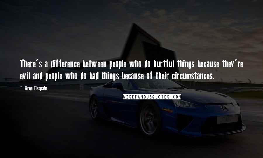 Bree Despain Quotes: There's a difference between people who do hurtful things because they're evil and people who do bad things because of their circumstances.