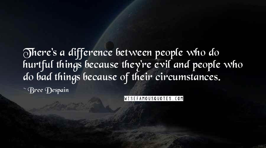 Bree Despain Quotes: There's a difference between people who do hurtful things because they're evil and people who do bad things because of their circumstances.