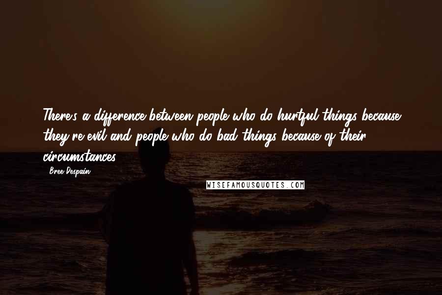 Bree Despain Quotes: There's a difference between people who do hurtful things because they're evil and people who do bad things because of their circumstances.