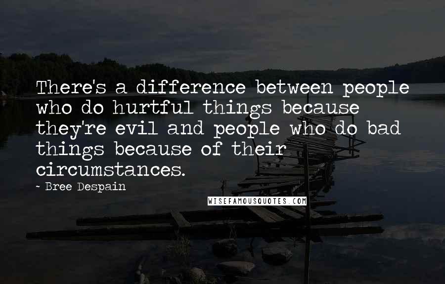 Bree Despain Quotes: There's a difference between people who do hurtful things because they're evil and people who do bad things because of their circumstances.