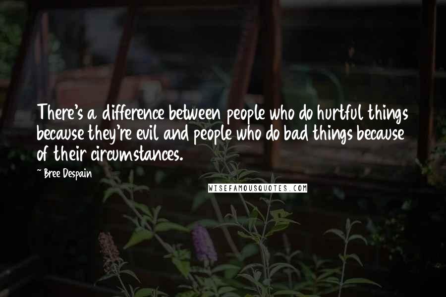 Bree Despain Quotes: There's a difference between people who do hurtful things because they're evil and people who do bad things because of their circumstances.