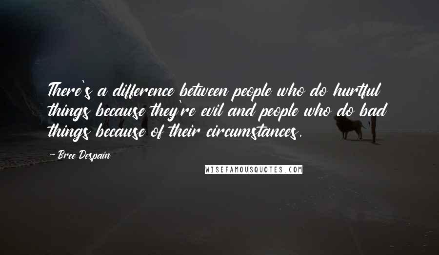 Bree Despain Quotes: There's a difference between people who do hurtful things because they're evil and people who do bad things because of their circumstances.