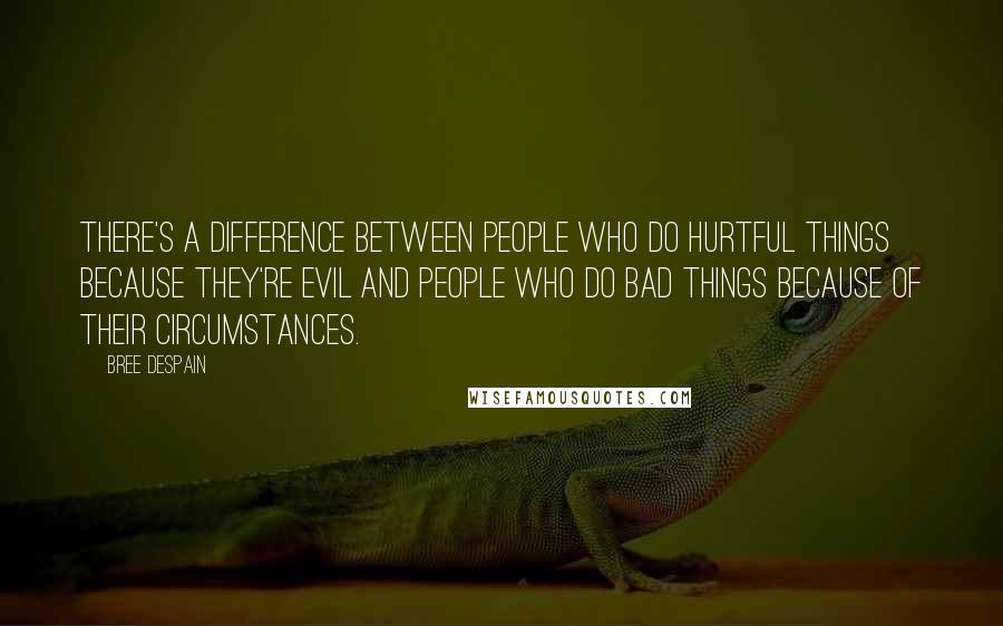 Bree Despain Quotes: There's a difference between people who do hurtful things because they're evil and people who do bad things because of their circumstances.