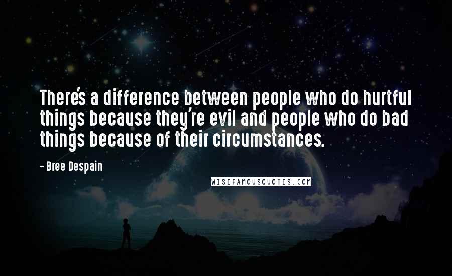 Bree Despain Quotes: There's a difference between people who do hurtful things because they're evil and people who do bad things because of their circumstances.