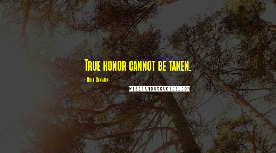 Bree Despain Quotes: True honor cannot be taken.