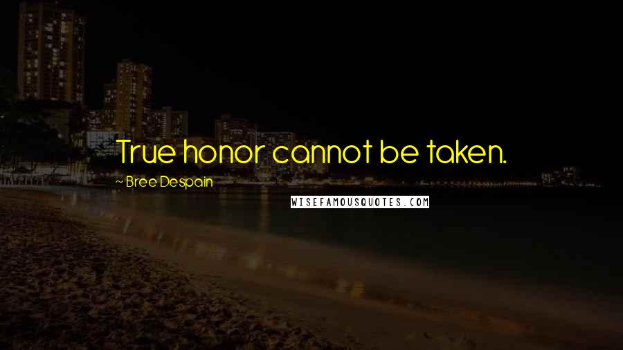 Bree Despain Quotes: True honor cannot be taken.