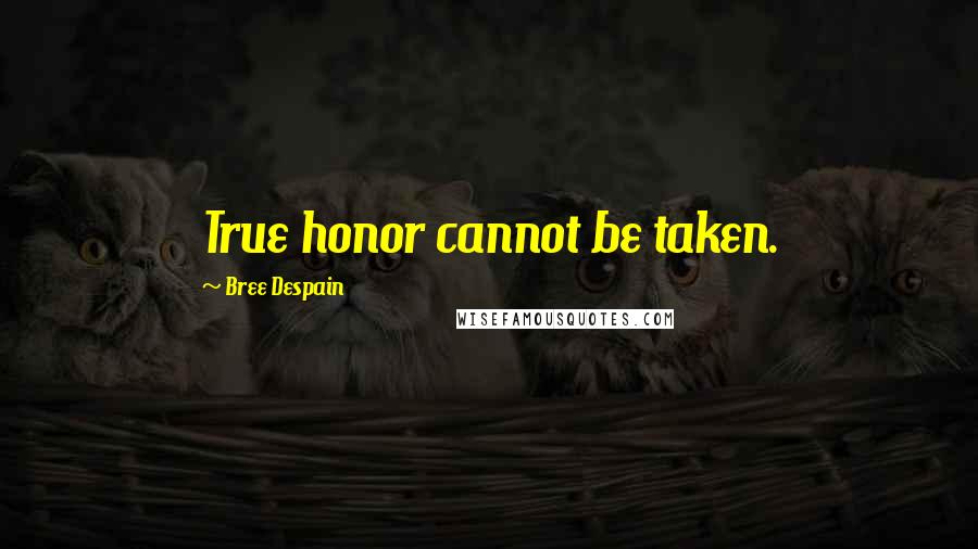 Bree Despain Quotes: True honor cannot be taken.