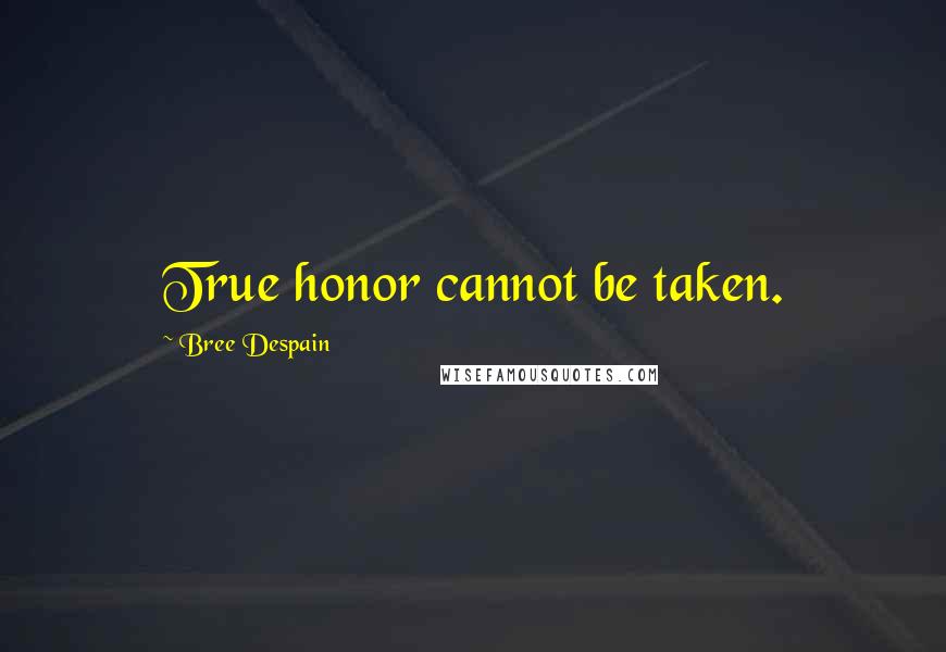 Bree Despain Quotes: True honor cannot be taken.