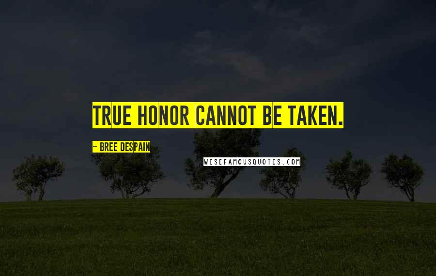 Bree Despain Quotes: True honor cannot be taken.