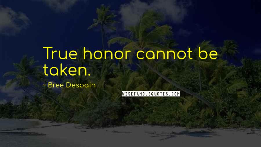 Bree Despain Quotes: True honor cannot be taken.