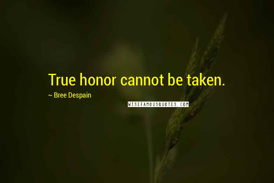 Bree Despain Quotes: True honor cannot be taken.