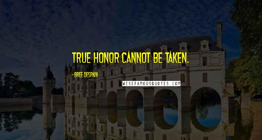 Bree Despain Quotes: True honor cannot be taken.