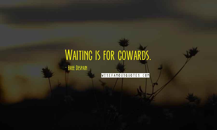 Bree Despain Quotes: Waiting is for cowards.