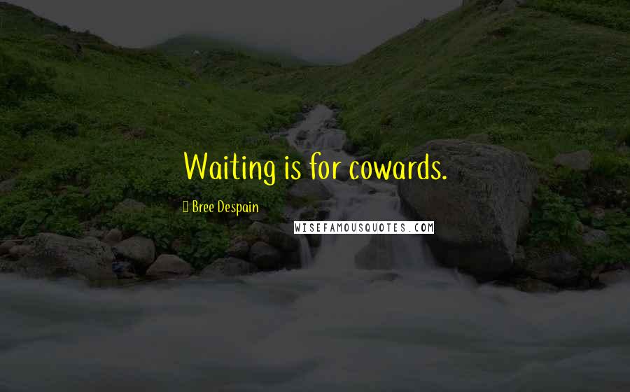 Bree Despain Quotes: Waiting is for cowards.