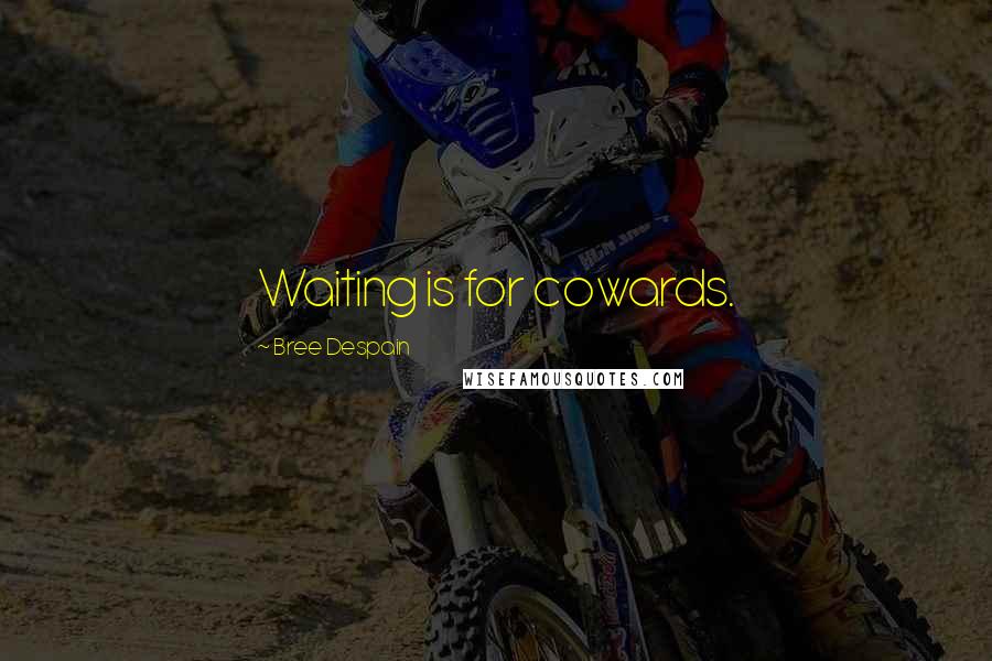 Bree Despain Quotes: Waiting is for cowards.