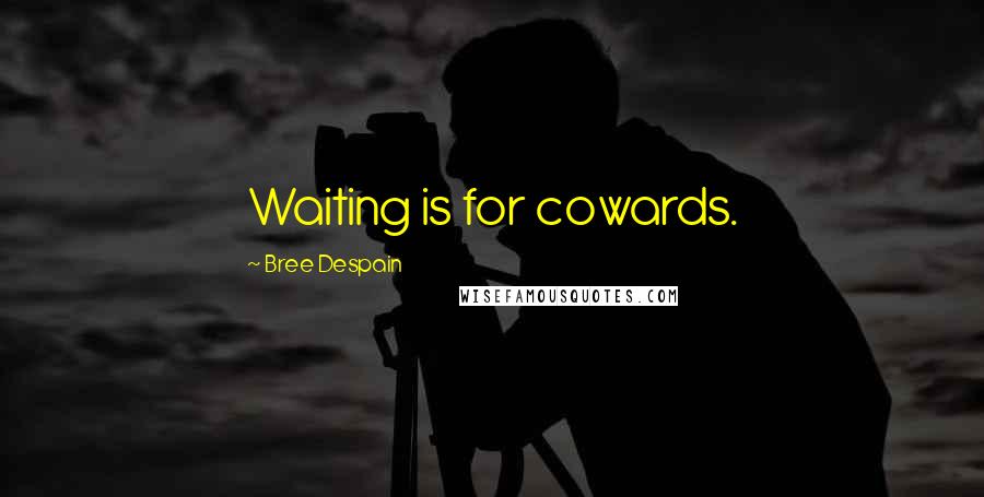 Bree Despain Quotes: Waiting is for cowards.