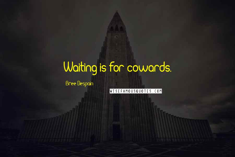 Bree Despain Quotes: Waiting is for cowards.