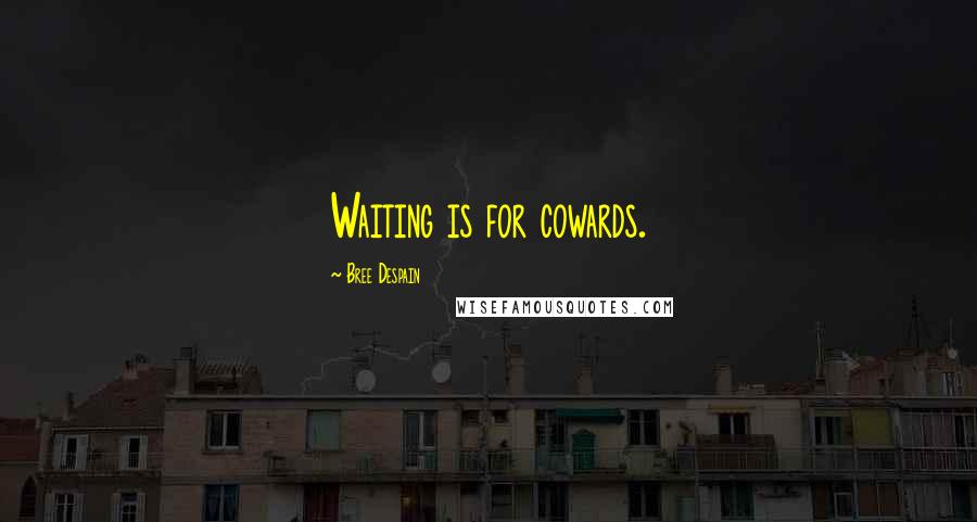 Bree Despain Quotes: Waiting is for cowards.