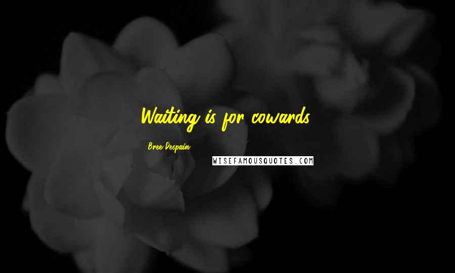 Bree Despain Quotes: Waiting is for cowards.