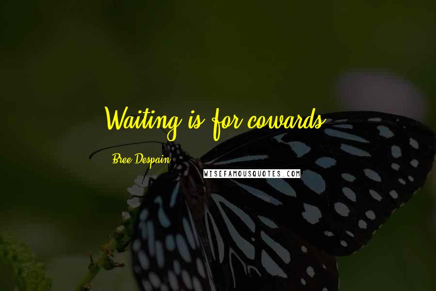 Bree Despain Quotes: Waiting is for cowards.