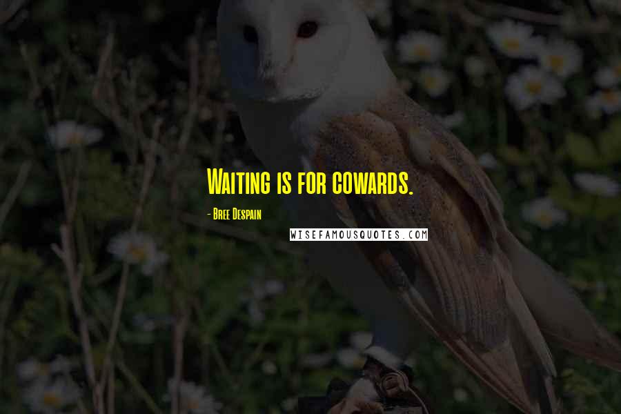 Bree Despain Quotes: Waiting is for cowards.