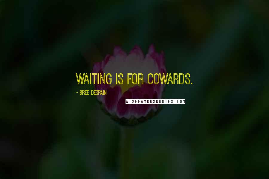 Bree Despain Quotes: Waiting is for cowards.