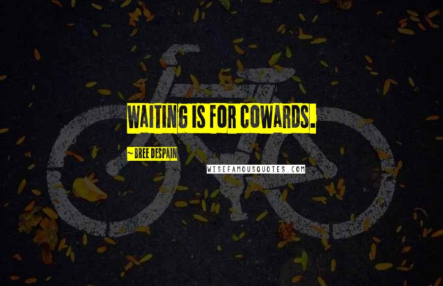 Bree Despain Quotes: Waiting is for cowards.