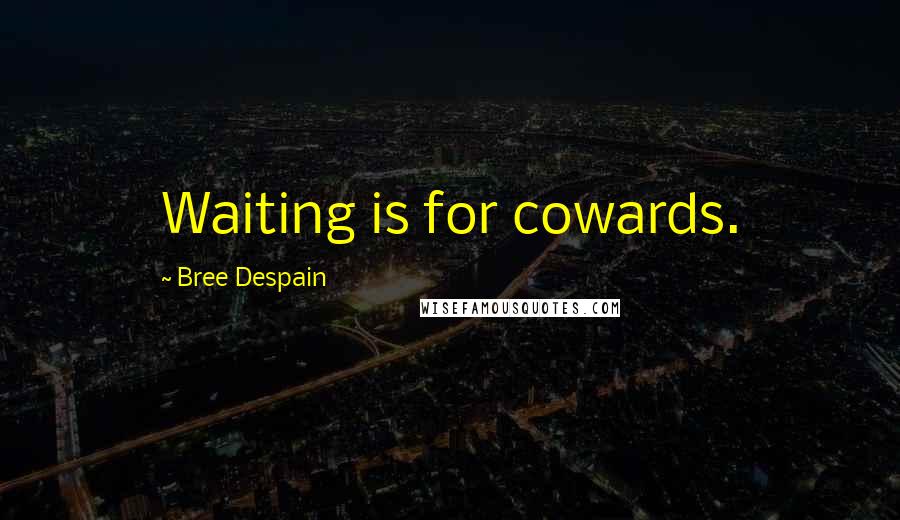Bree Despain Quotes: Waiting is for cowards.