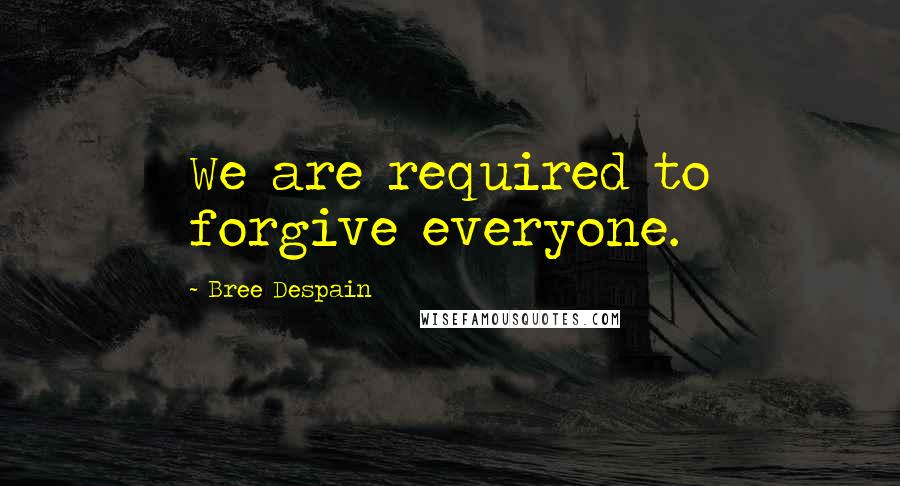 Bree Despain Quotes: We are required to forgive everyone.