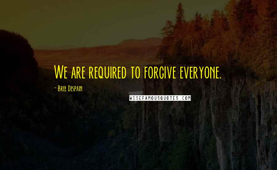 Bree Despain Quotes: We are required to forgive everyone.